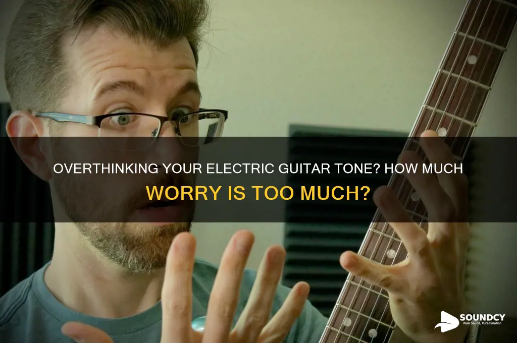 do i worry too much about electric guitar sound
