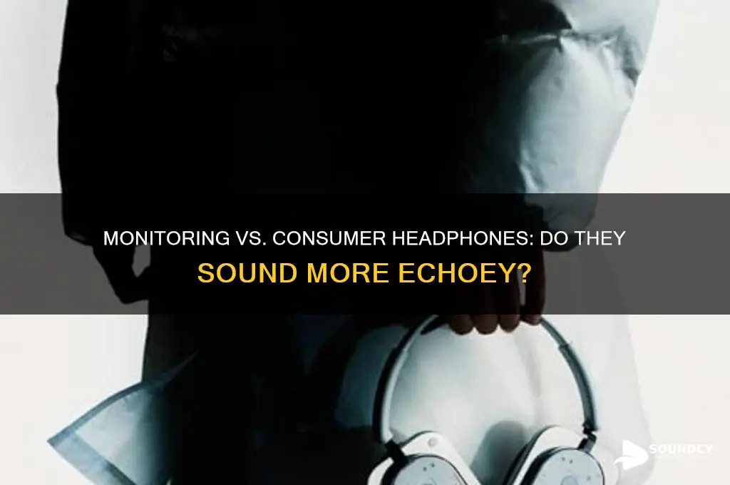 do monitoring headphones sound more echoey than consumer headphones