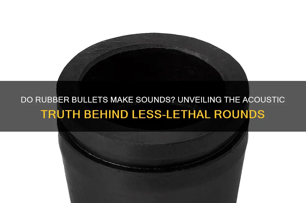 do rubber bullets make sounds
