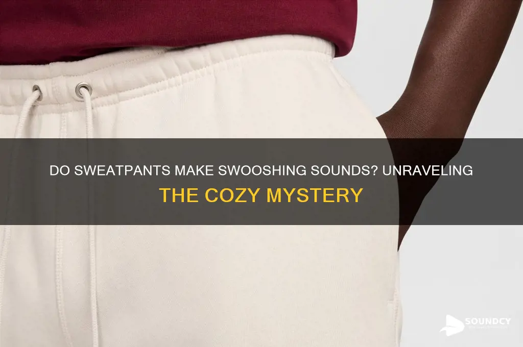 do sweatpants make swooshing sound