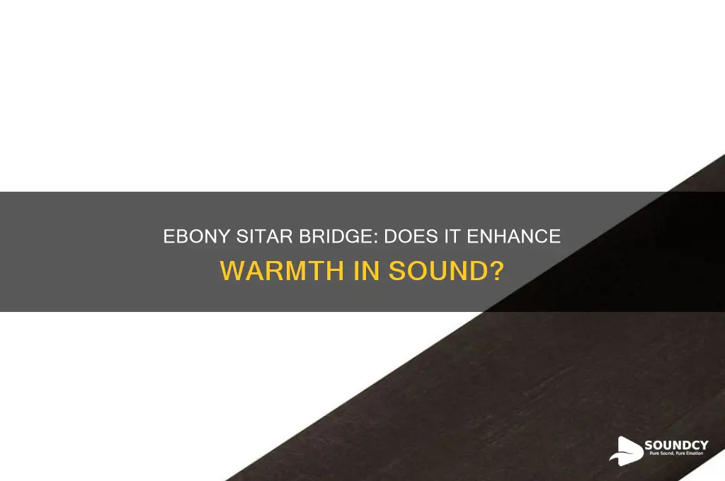 does a ebony sitar bridge have a warmer sound