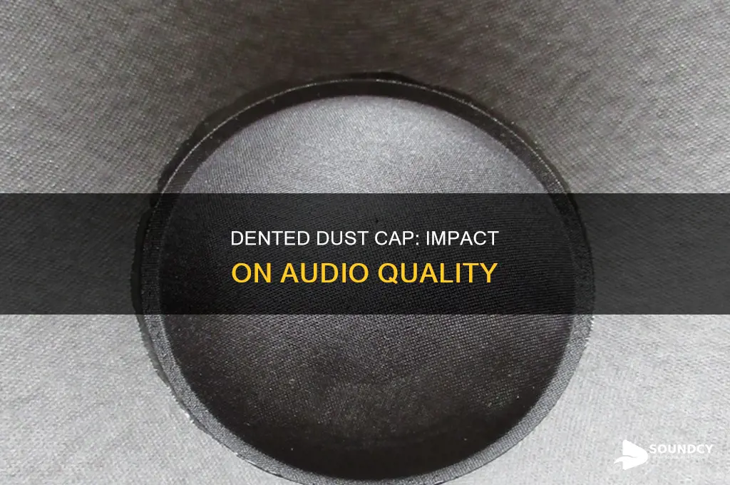 does dented dust cap affect sound