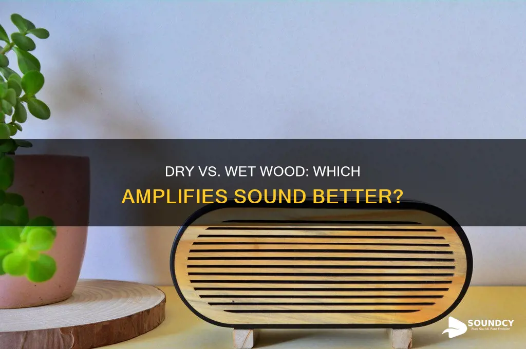does dry wood convey sound more than wet wood