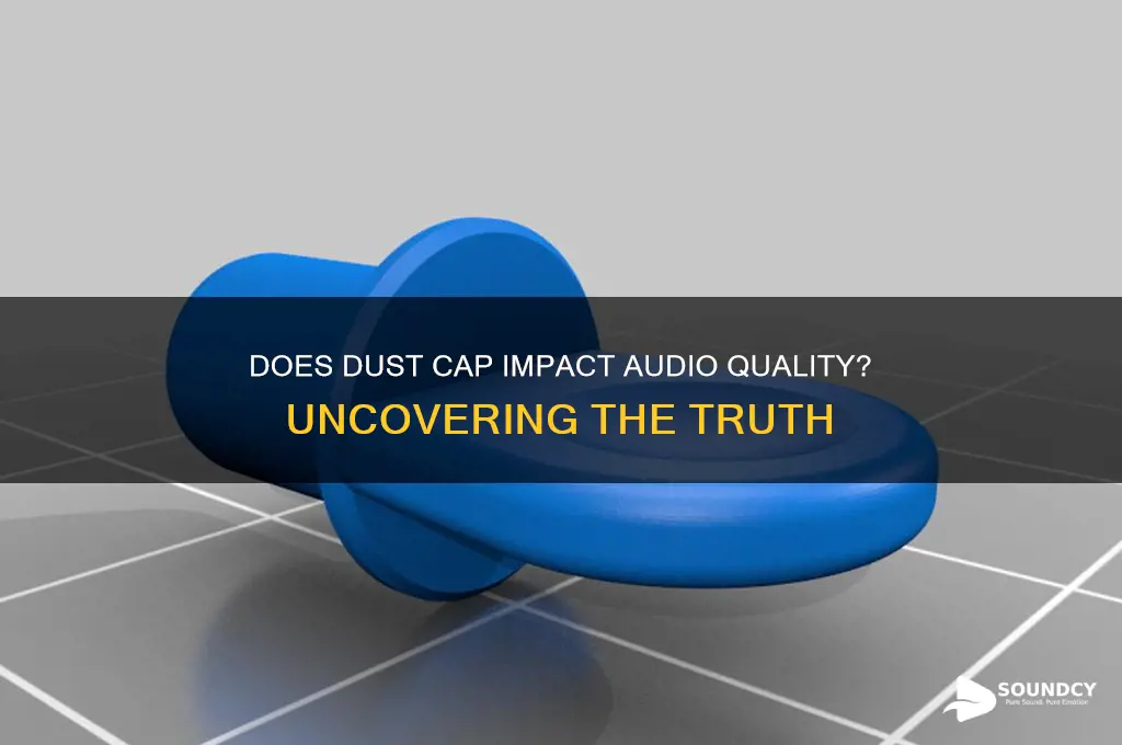 does dust cap affect sound