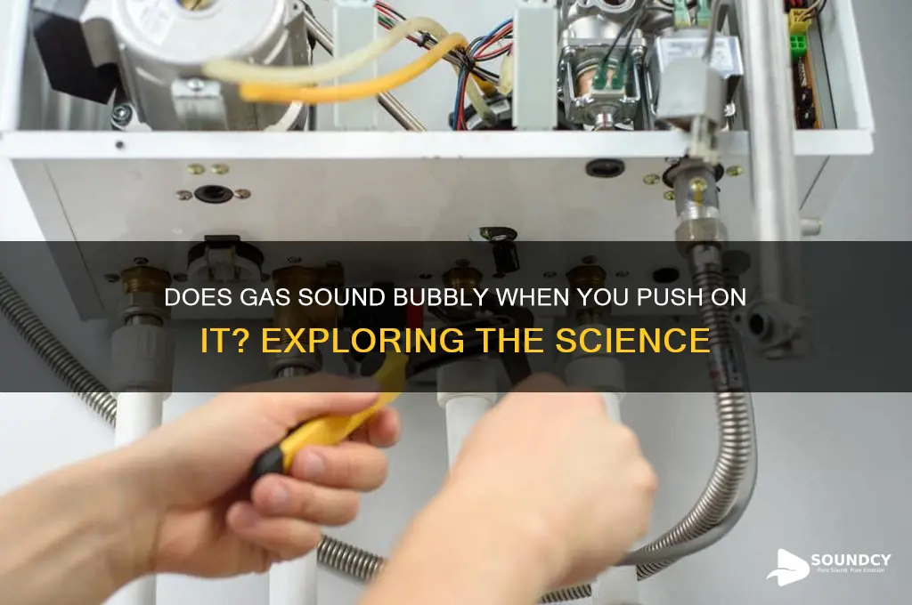 does gas sound bubbly when you push on it