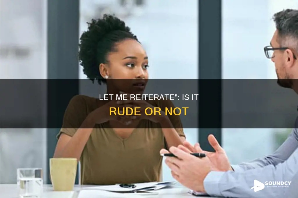 does let me reiterate sound rude