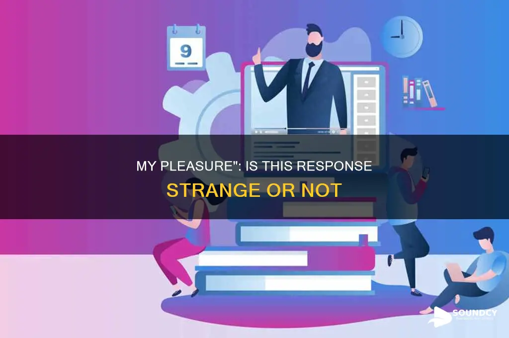 does responding my pleasure sound strange