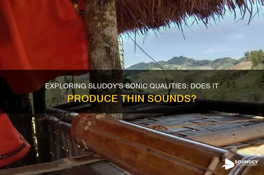 does sludoy produce thin sounds