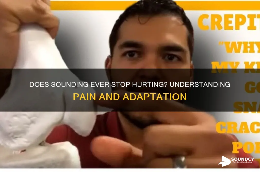 does sounding ever stop hurting