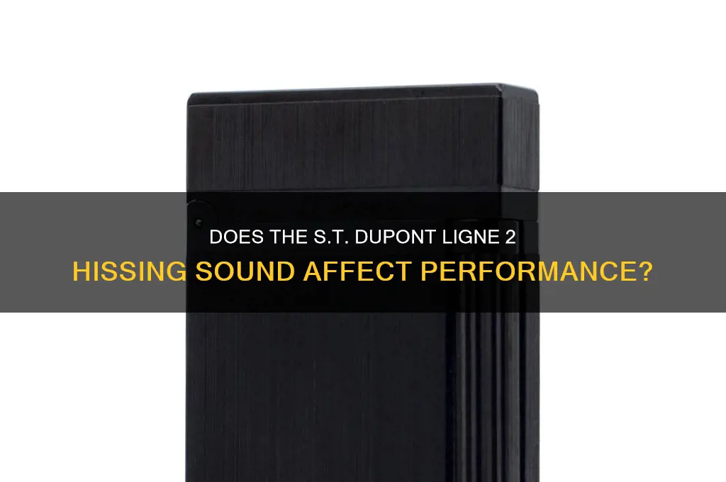 does st dupont ligne 2 make a hissing sound