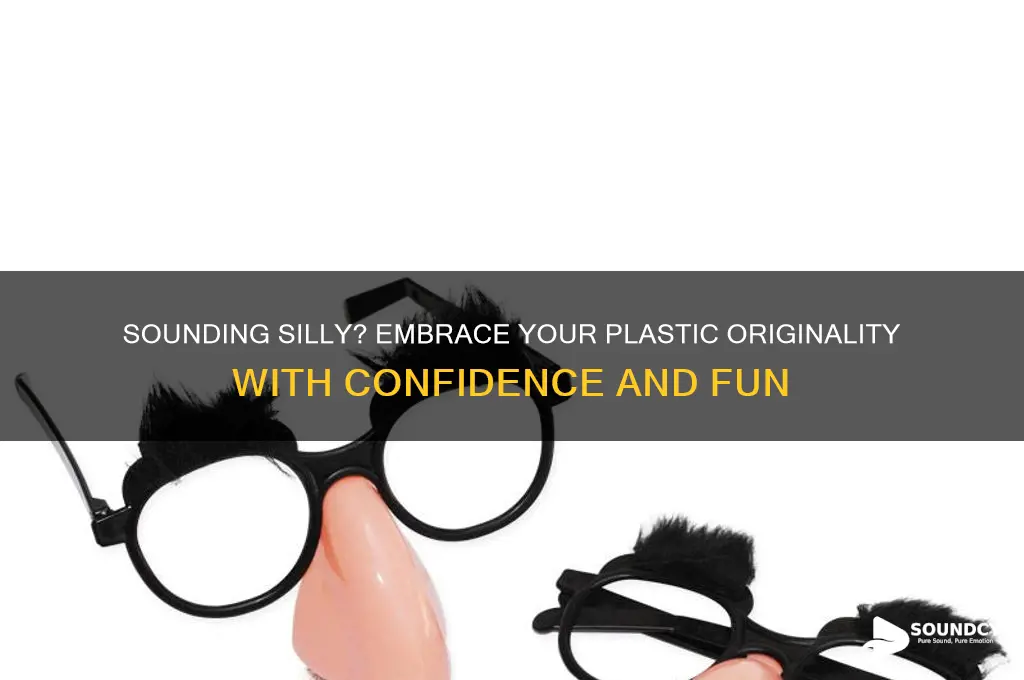 how could i sound anything silly im plastic original