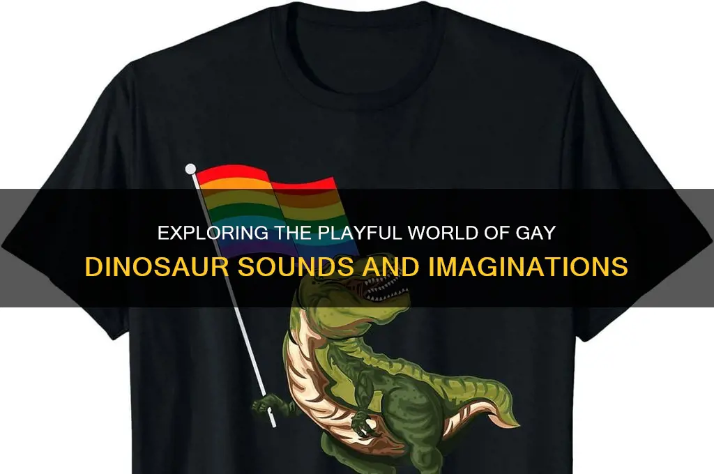 how does a gay dinosaur sound