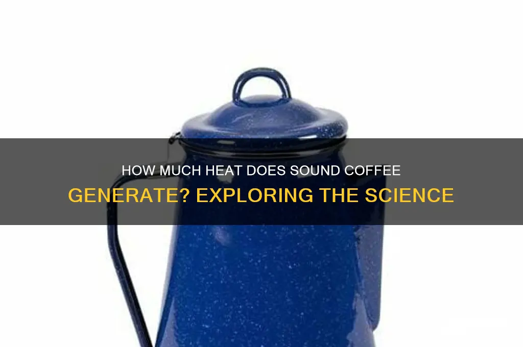 how much heat does sound coffee