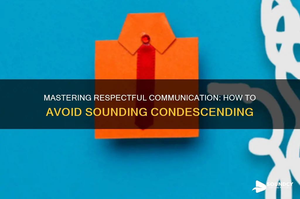 how not to sound condescending