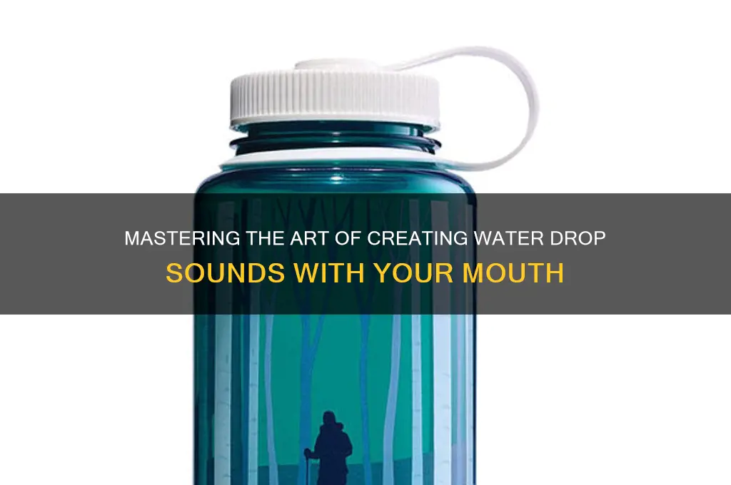 how ro make the water drop sound woth mouth