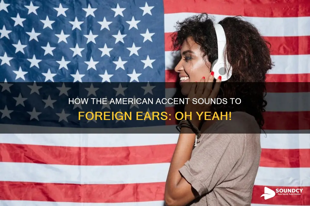how the american accent sounds to foreigners oh yeah