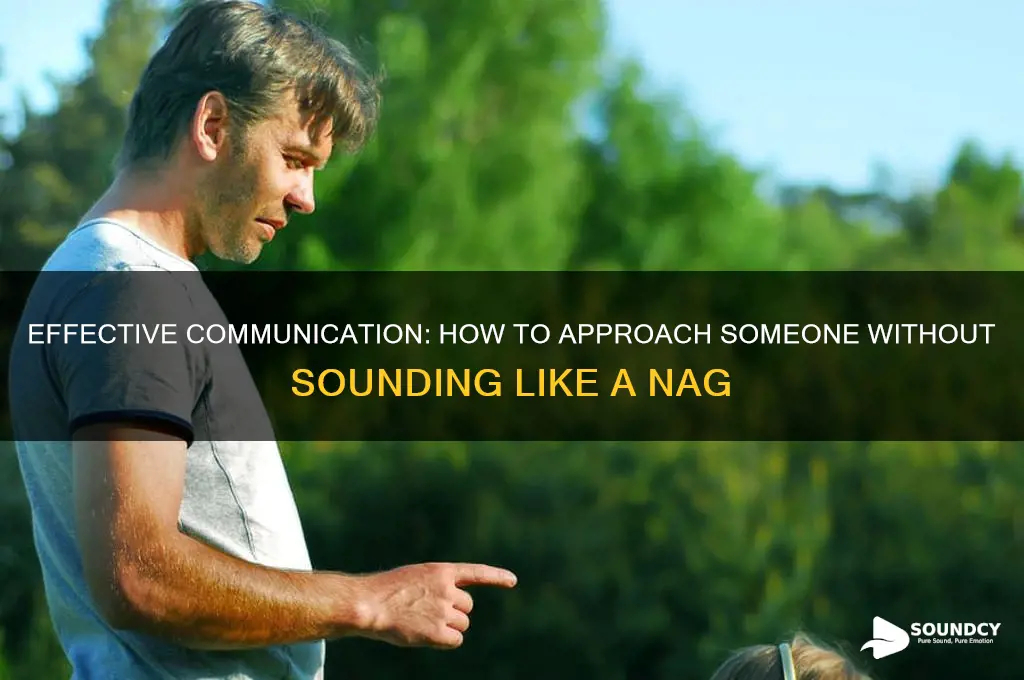 how to approach so eithout sounding like a nag