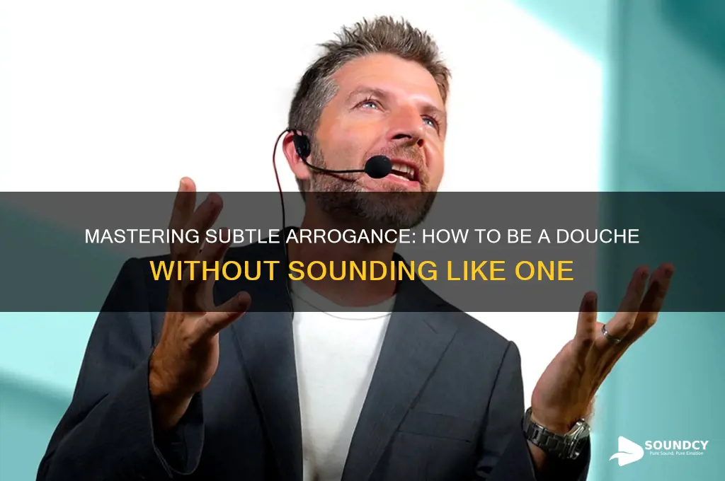 how to be a douche without sounding like one