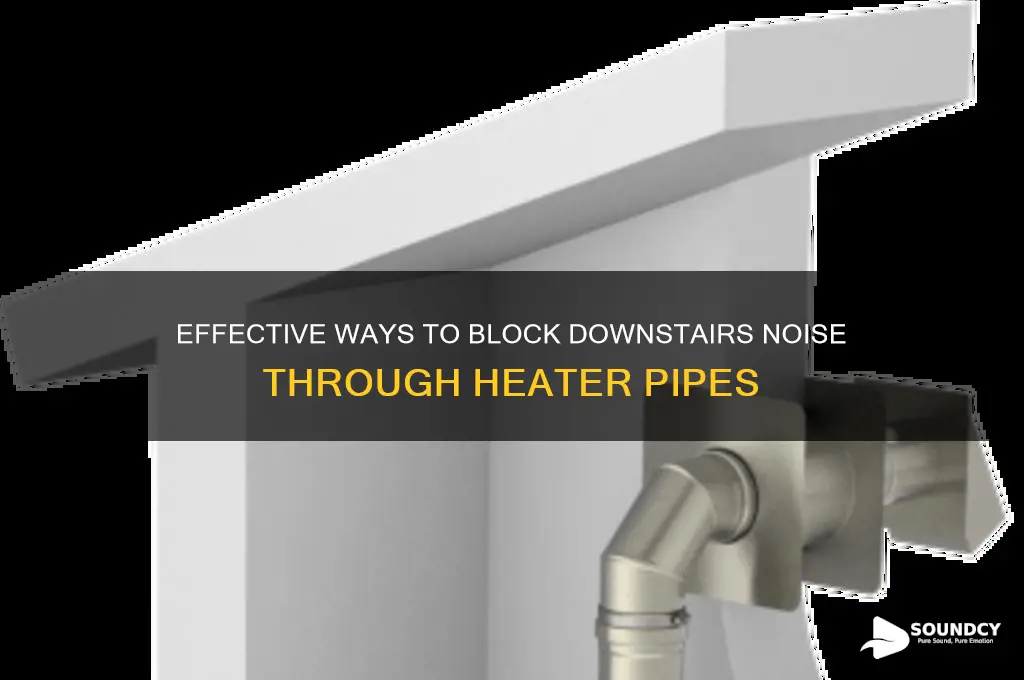 how to dampen sound from downstairs through heater pipe