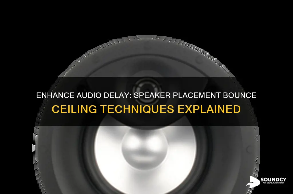 how to delay sound with speaker placement bounce ceiling