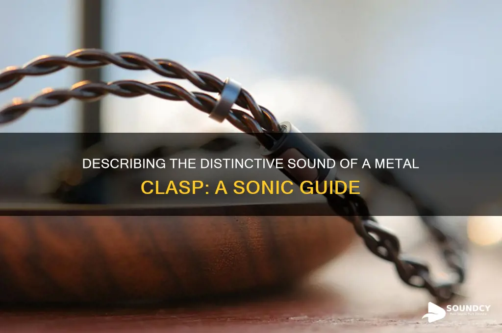 how to descibe the sound of a metal clasp