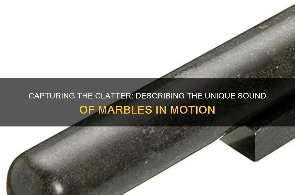 how to describe sound of marbles dropping and rolling