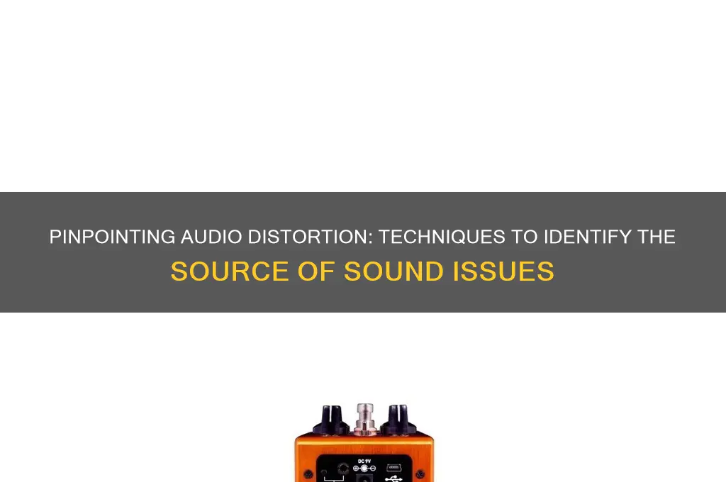 how to determine where is distorion sound coming from