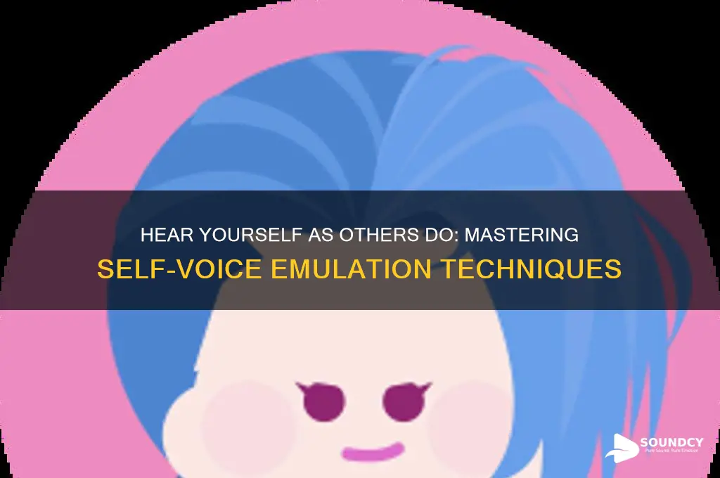 how to emulate what you sound like to yourself