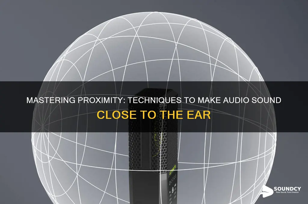 how to make things sound close to the ear