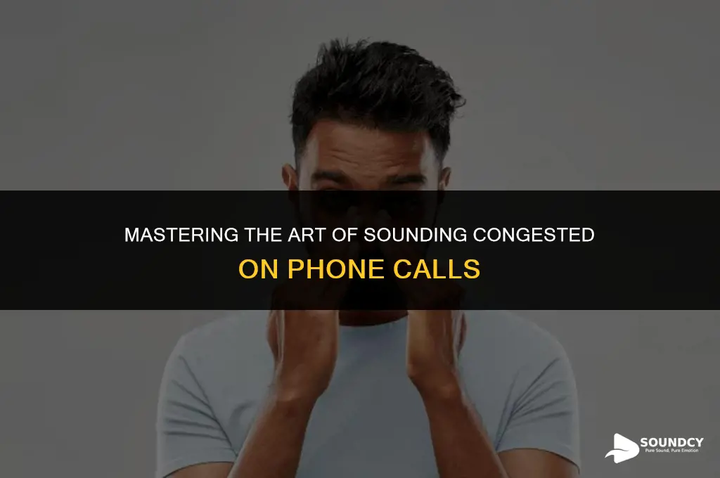 how to make yourself sound congested on a phone