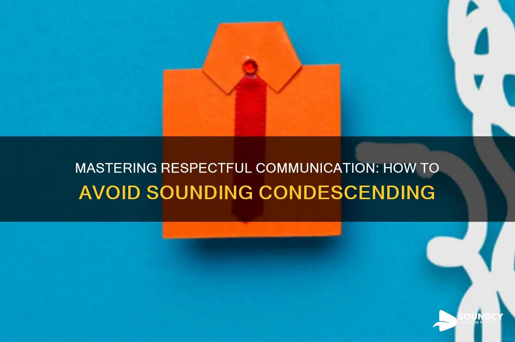 how to not sound condensending