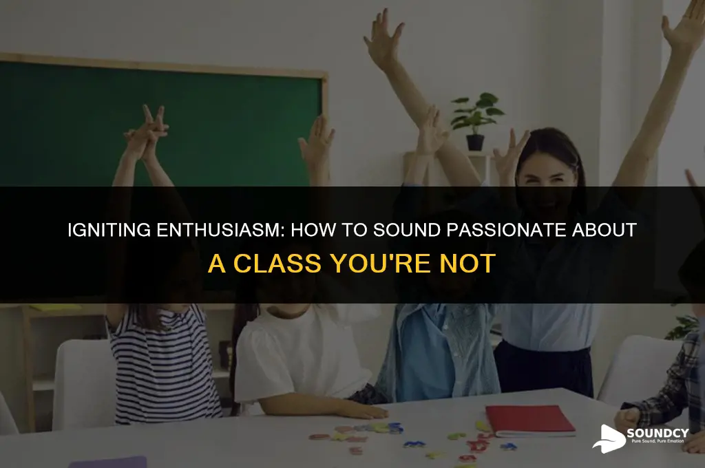 how to sound passionate about a class youre not