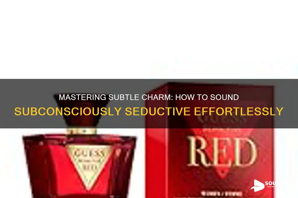 how to sound subconsciously seductiv