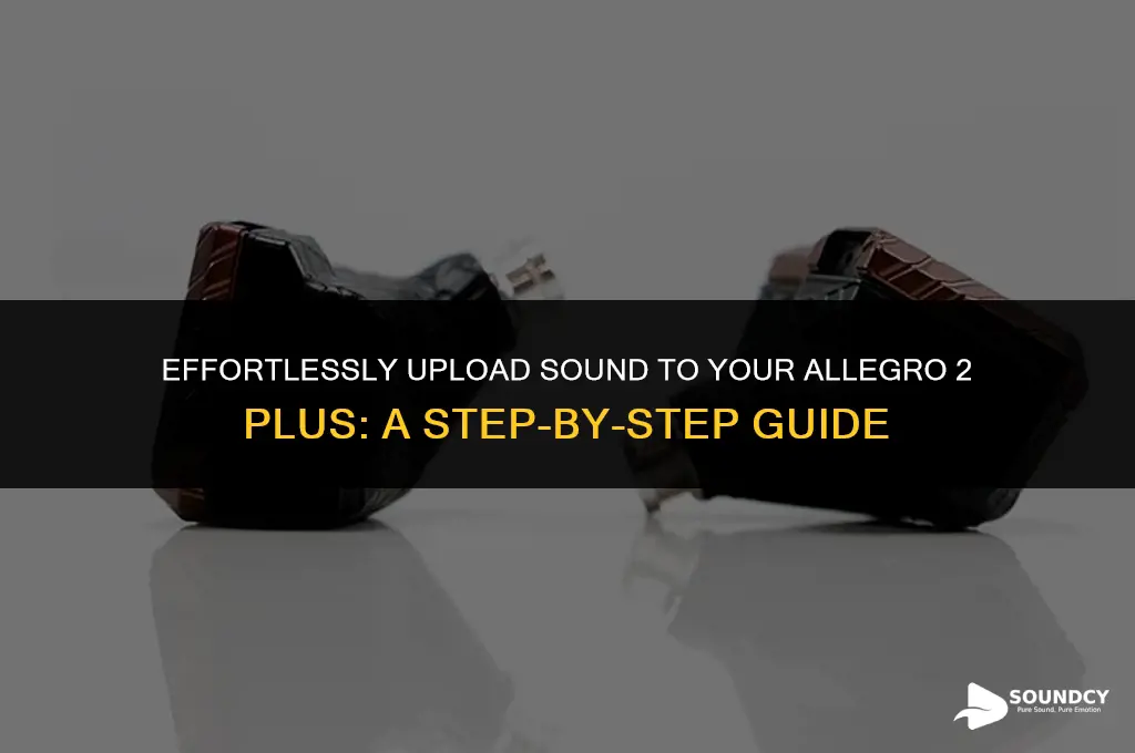 how to upload sound to my allegro 2 plus