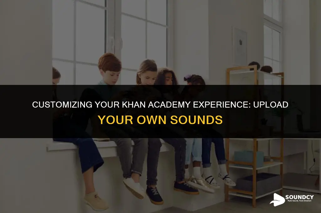 how to upload your own sound to khan academy