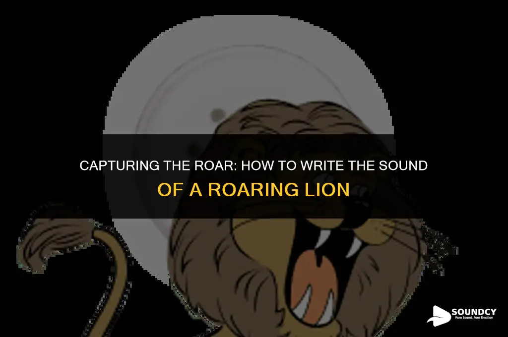 how would you wite the sound a raoringlion makes