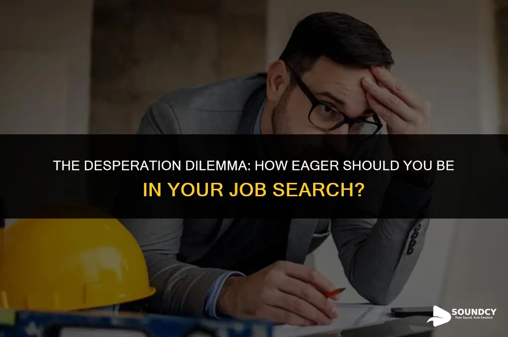 is it bad to sound desperate for a job