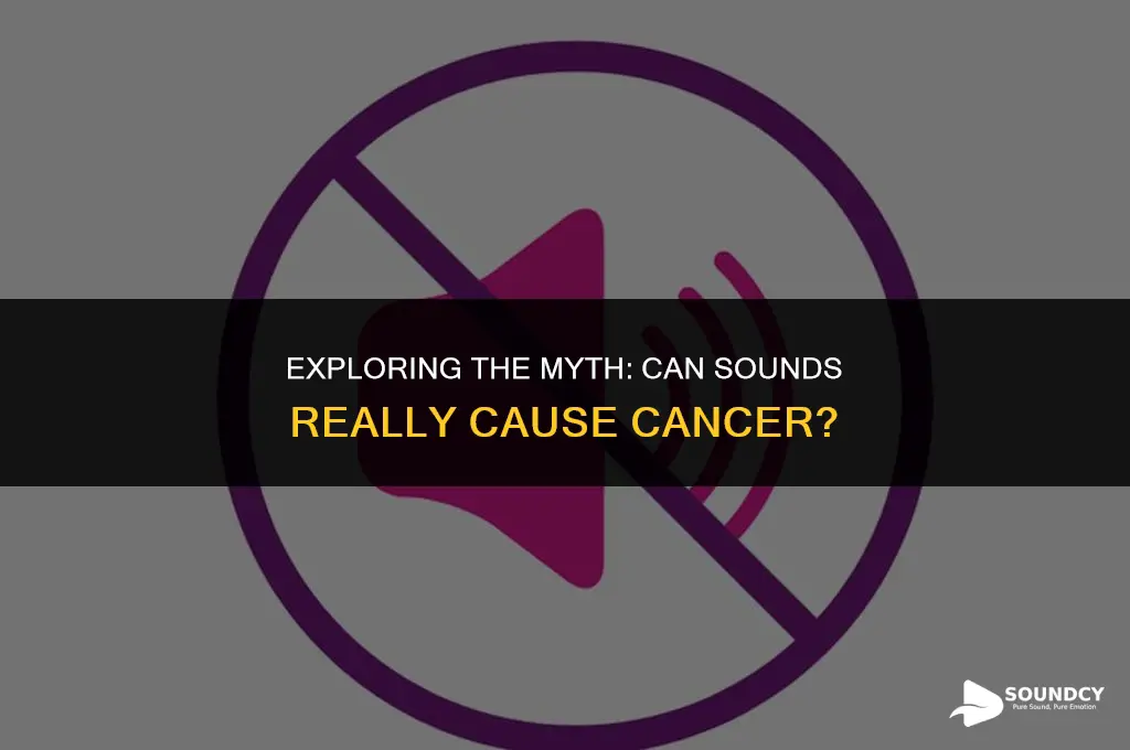 is it possible for sounds to give you cancer