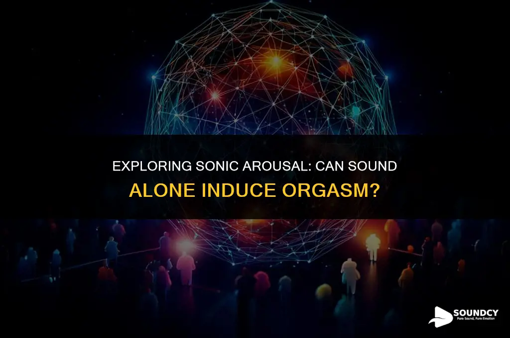is it possible to have an orgasm through sound