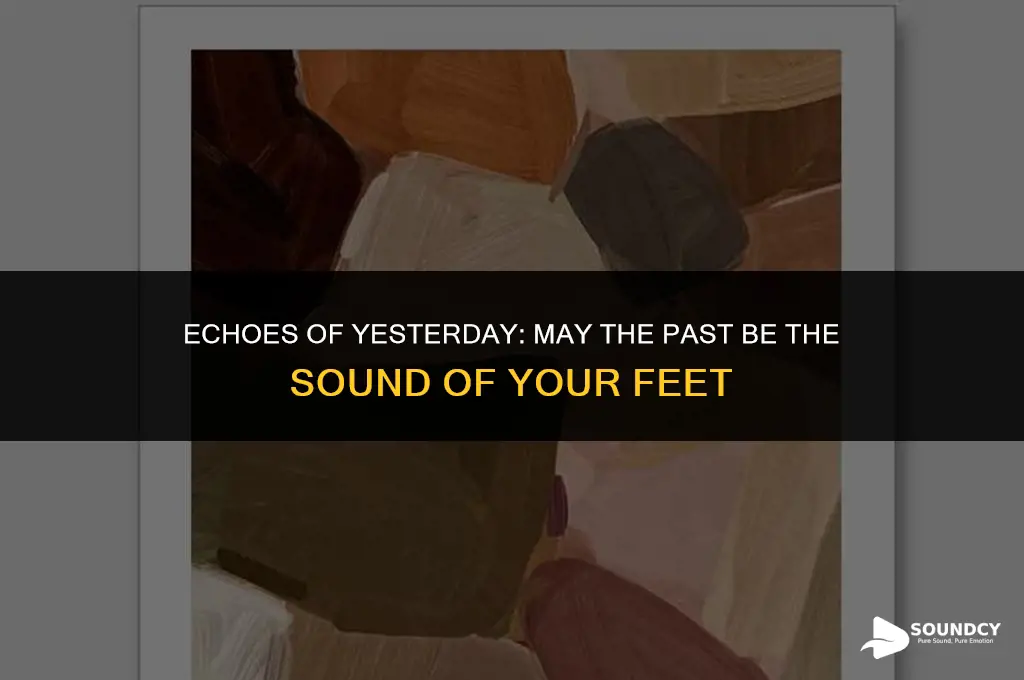 may the past be the sound of your feet