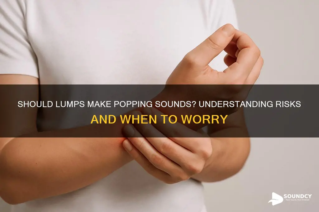 should lumps make popping sound