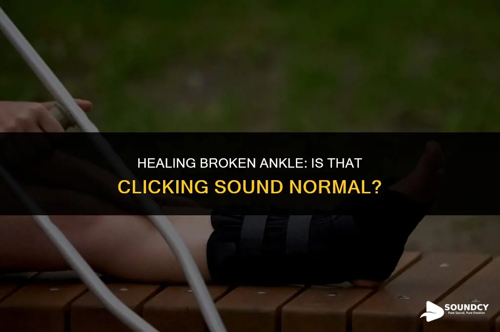 should my healing broken ankle make a clicking sound