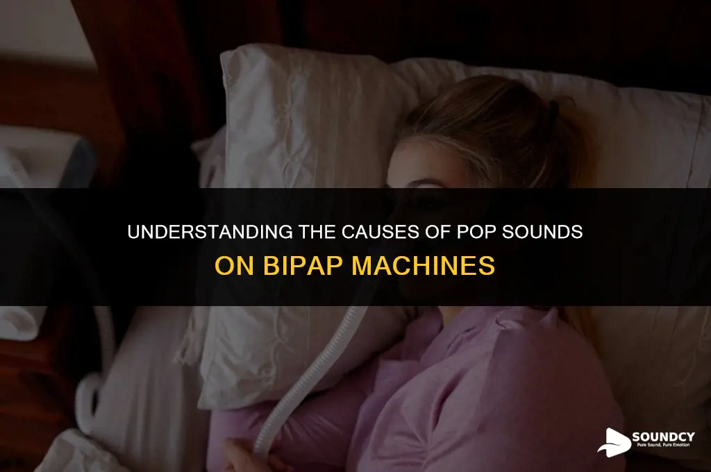 what causes a pop sound on a bipap machine