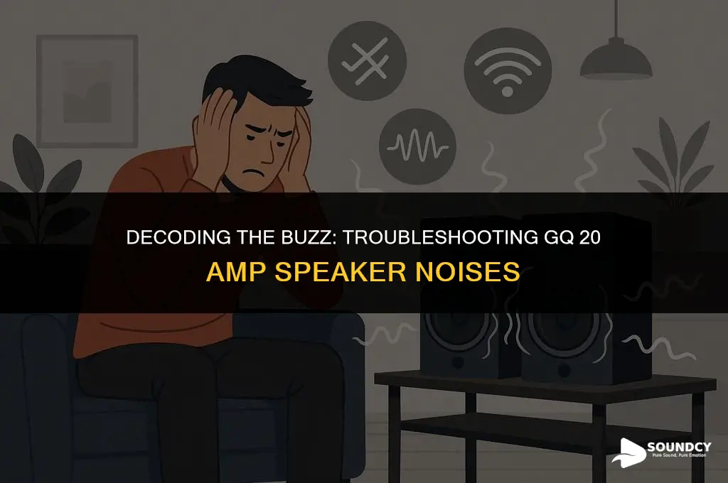 what causes buzzing sound in gq 20 amp speaker