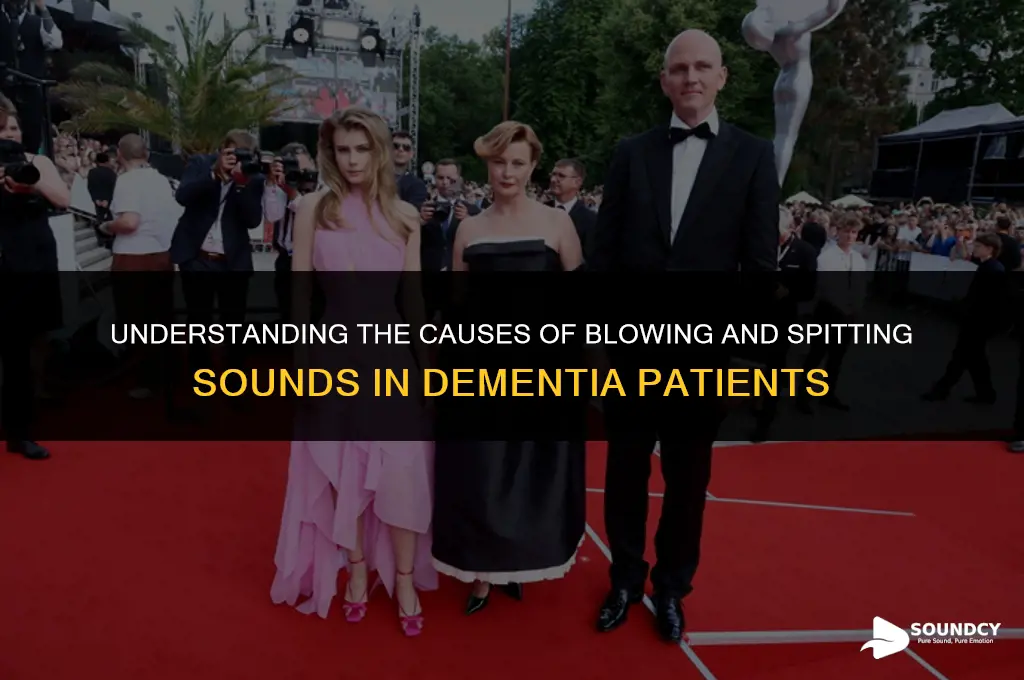 what causes dementia patient to make blowing spitting sounds
