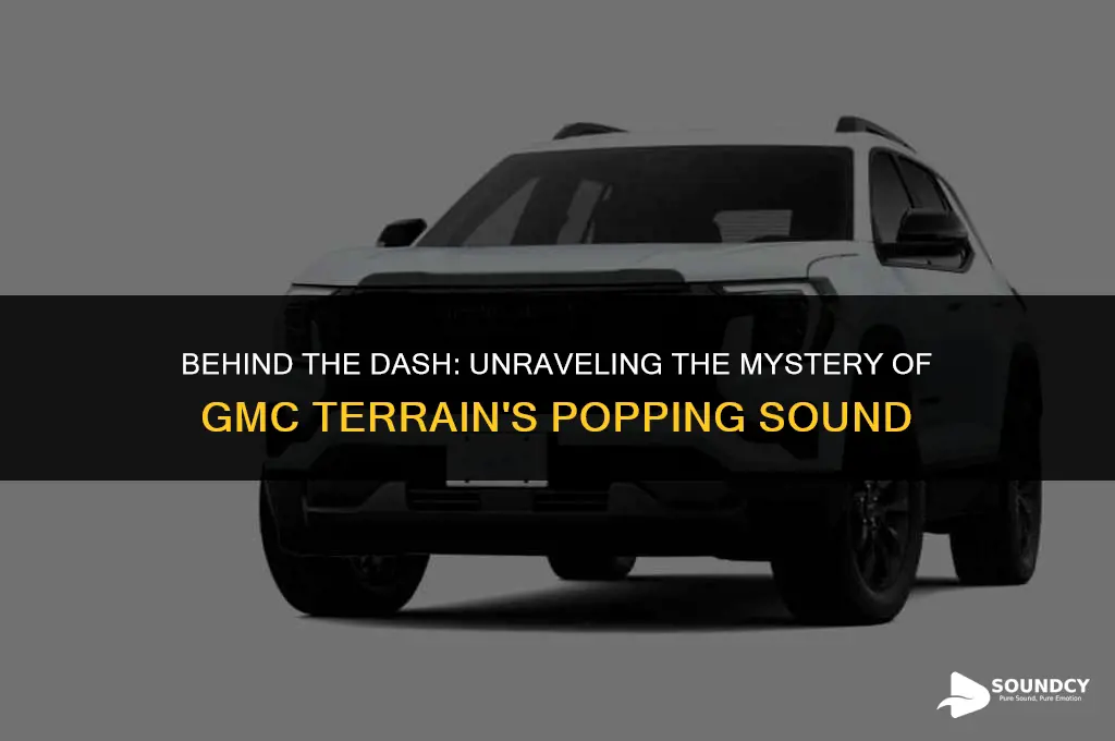 what causing popping sound behind dash of gmc terrain