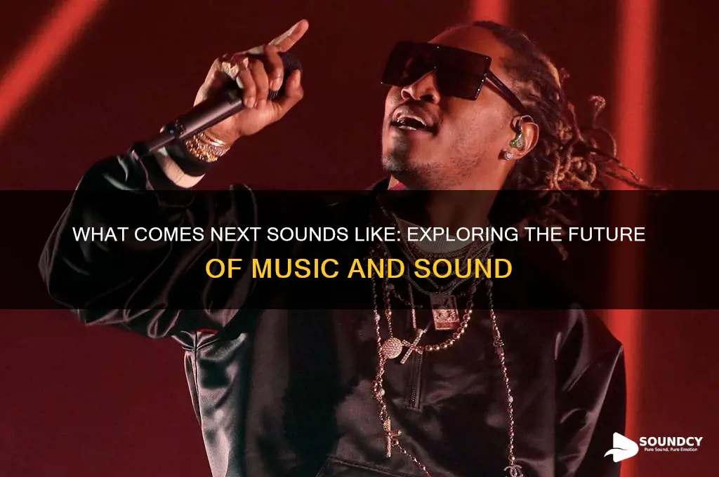 what comes next sounds like