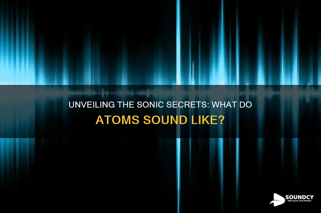 what do atoms sound like