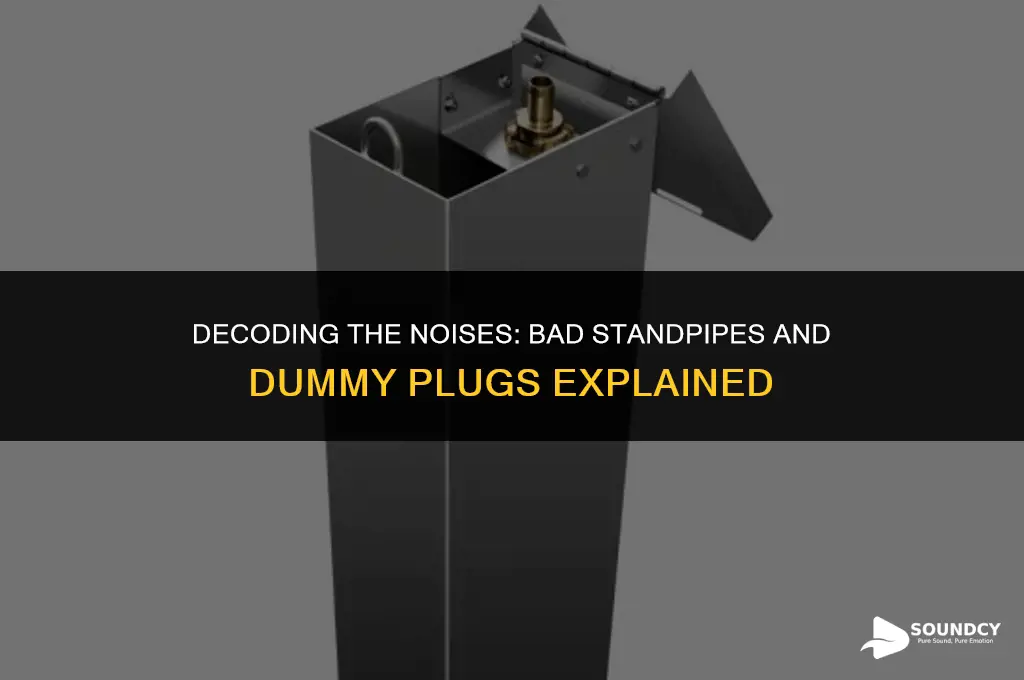 what do bad standpipes and dummy plugs sound like