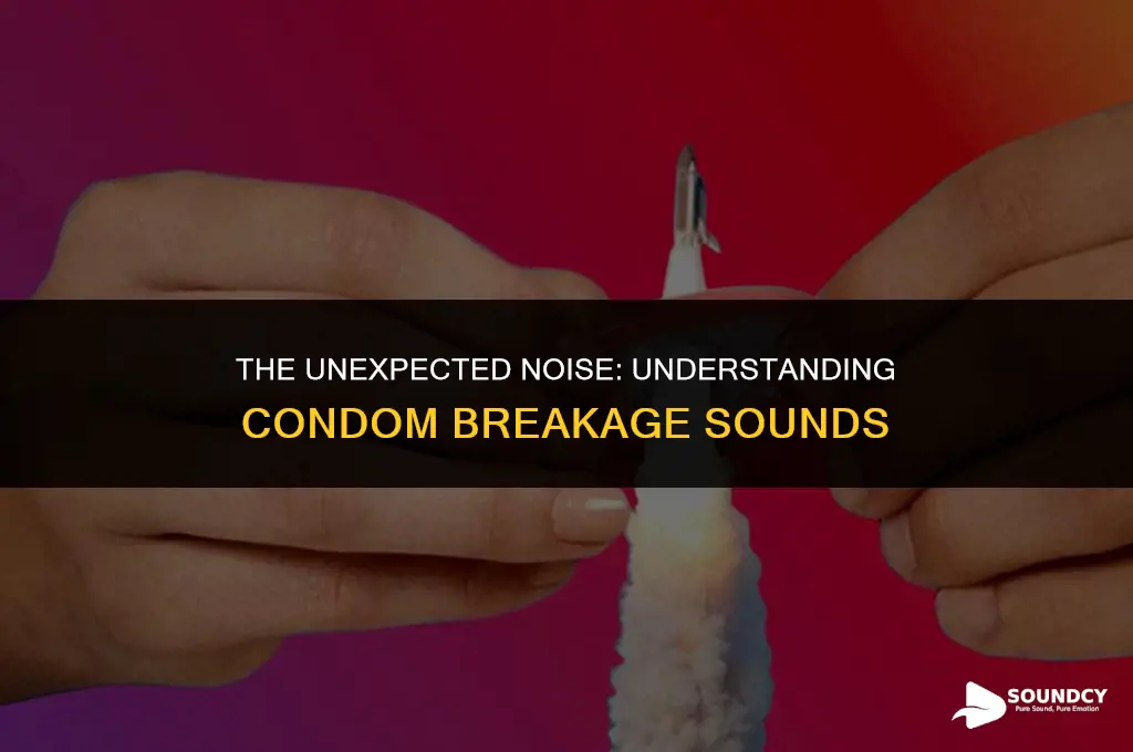 what does a condom sound like when it breaks